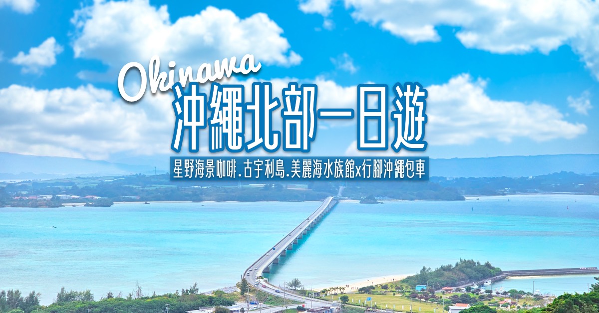 【沖繩北部包車一日遊】行腳沖繩包車實走路線：星野海景咖啡＋古宇利島＋美麗海水族館輕鬆玩 @兔兒毛毛姊妹花